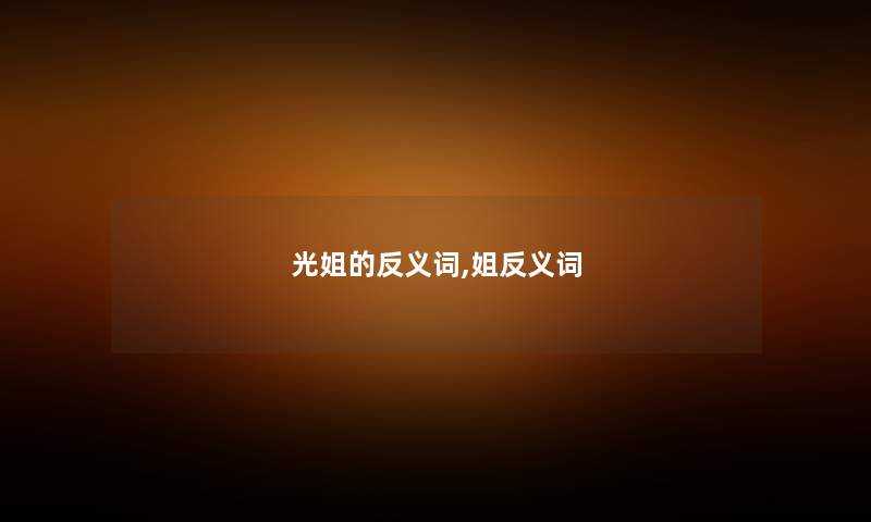 光姐的反义词,姐反义词