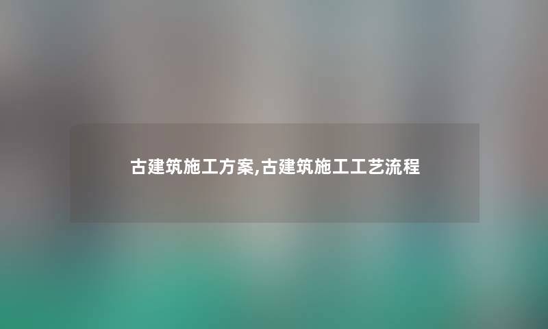 古建筑施工方案,古建筑施工工艺流程