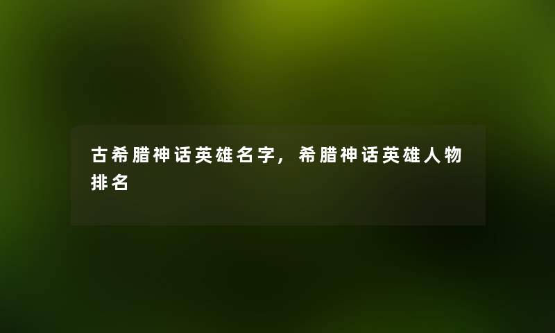 古希腊神话英雄名字,希腊神话英雄人物推荐