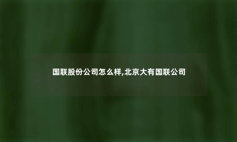 国联股份公司怎么样,北京大有国联公司