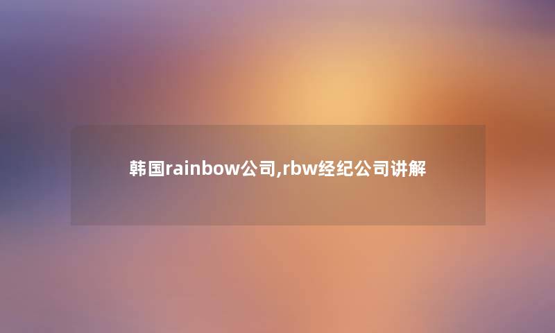 韩国rainbow公司,rbw经纪公司讲解