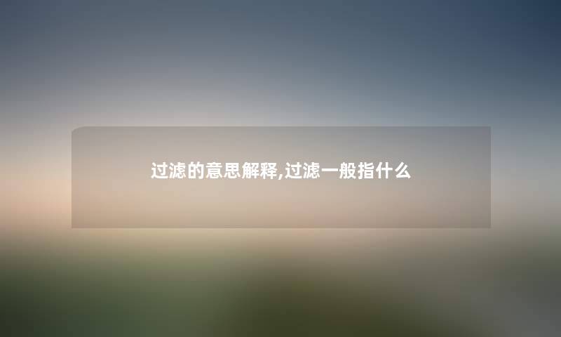 过滤的意思解释,过滤一般指什么