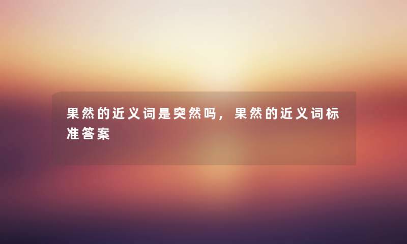 果然的近义词是突然吗,果然的近义词标准答案