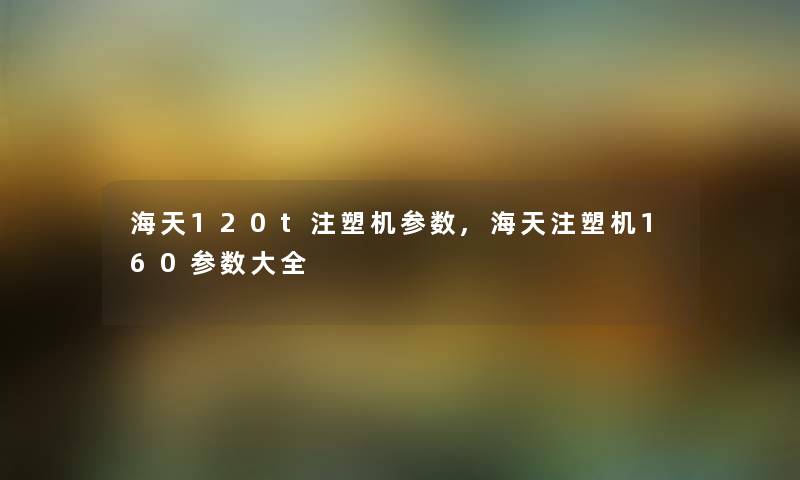 海天120t注塑机参数,海天注塑机160参数大全