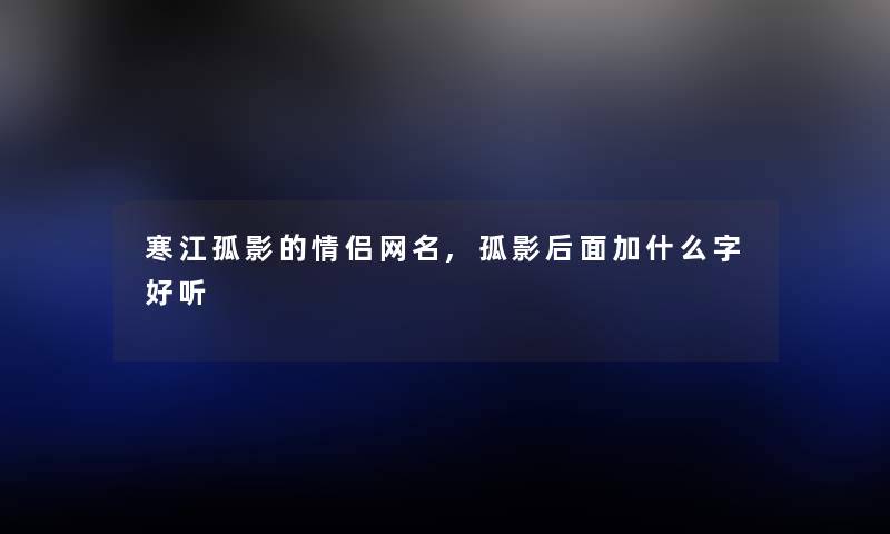 寒江孤影的情侣网名,孤影后面加什么字好听