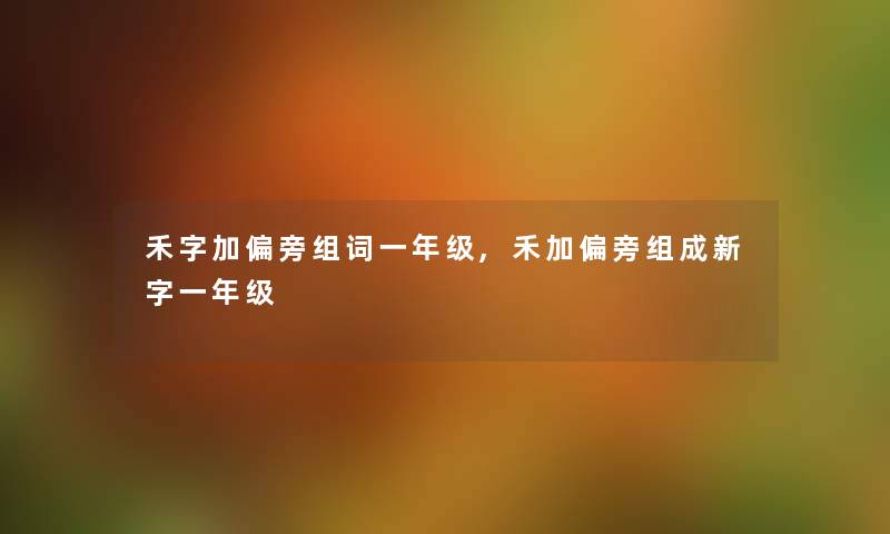 禾字加偏旁组词一年级,禾加偏旁组成新字一年级