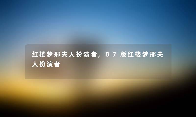 红楼梦邢夫人扮演者,87版红楼梦邢夫人扮演者