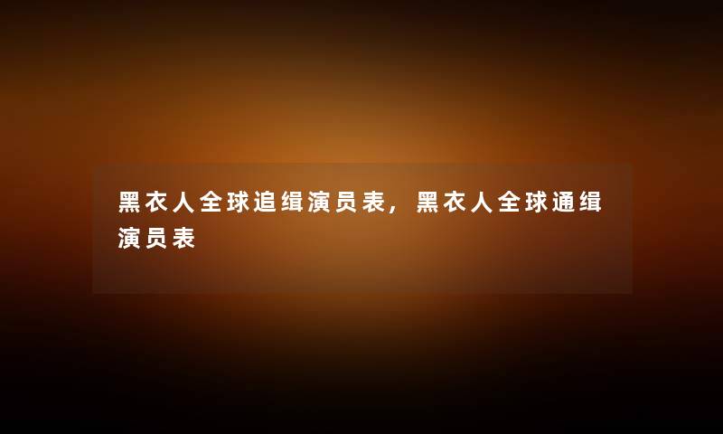 黑衣人全球追缉演员表,黑衣人全球通缉演员表