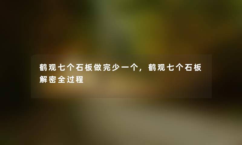 鹤观七个石板做完少一个,鹤观七个石板解密全过程