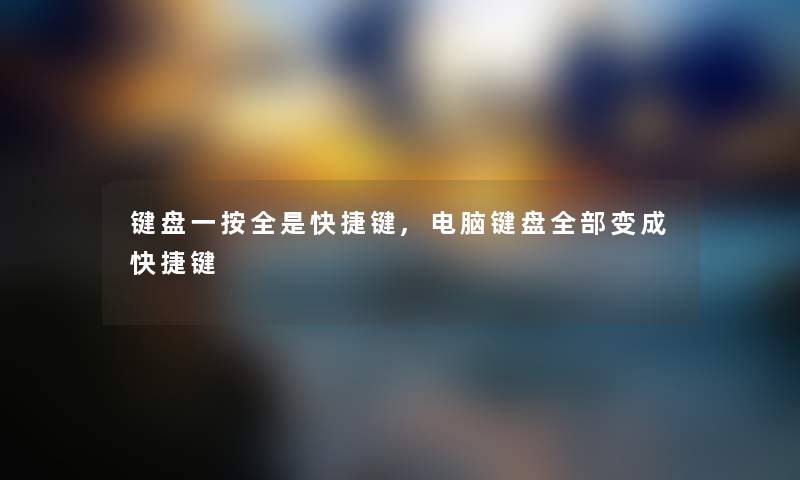 键盘一按全是快捷键,电脑键盘整理的变成快捷键