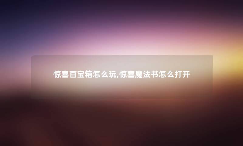 惊喜百宝箱怎么玩,惊喜魔法书怎么打开