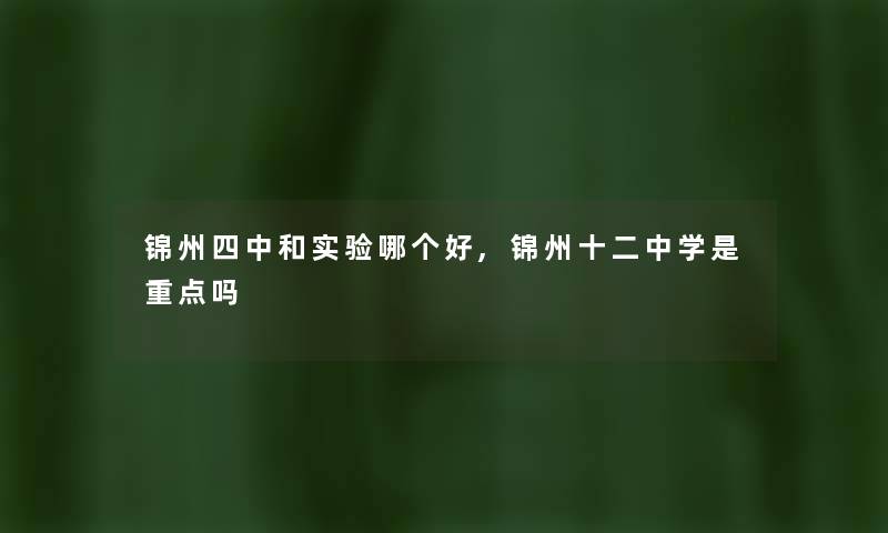 锦州四中和实验哪个好,锦州十二中学是重点吗