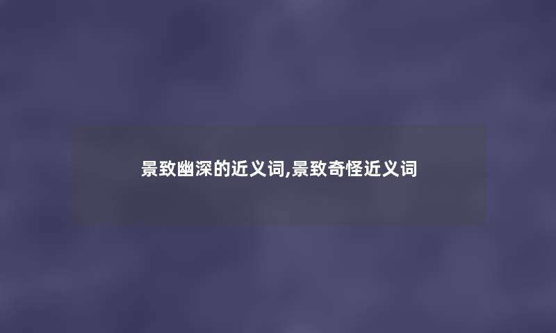 景致幽深的近义词,景致奇怪近义词