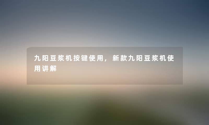 九阳豆浆机按键使用,新款九阳豆浆机使用讲解