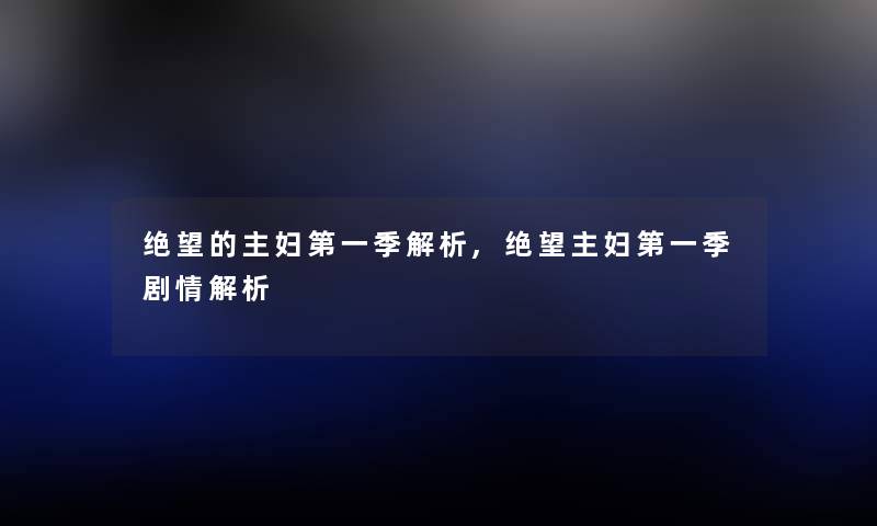 绝望的主妇第一季解析,绝望主妇第一季剧情解析