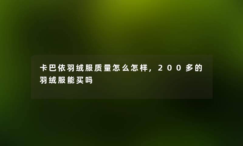 卡巴依羽绒服质量怎么怎样,200多的羽绒服能买吗