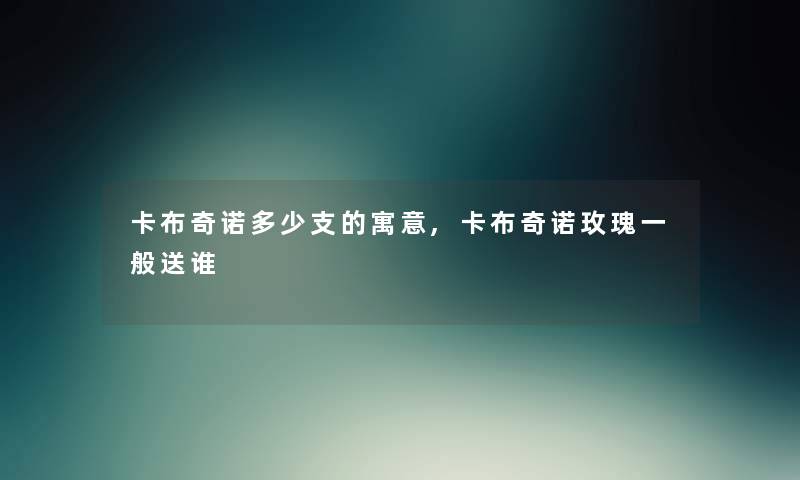 卡布奇诺多少支的寓意,卡布奇诺玫瑰一般送谁