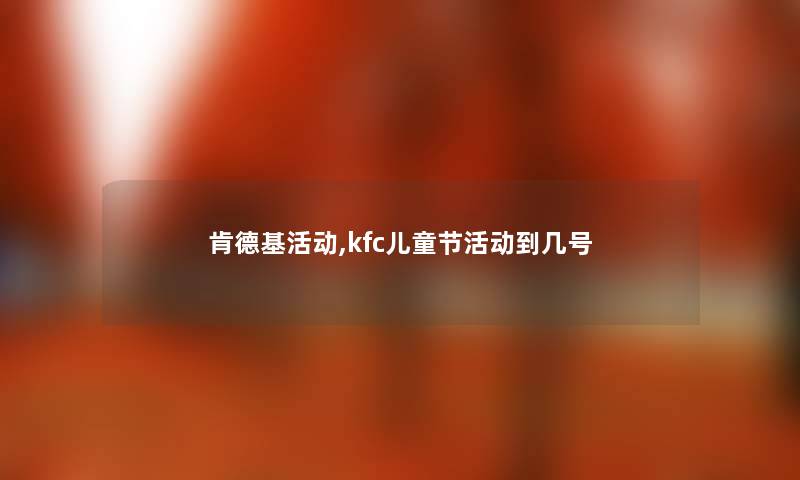肯德基活动,kfc儿童节活动到几号