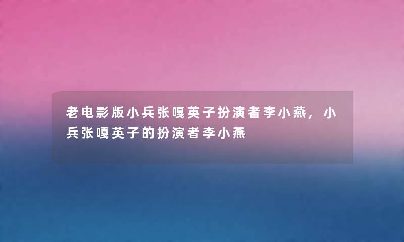 老电影版小兵张嘎英子扮演者李小燕,小兵张嘎英子的扮演者李小燕