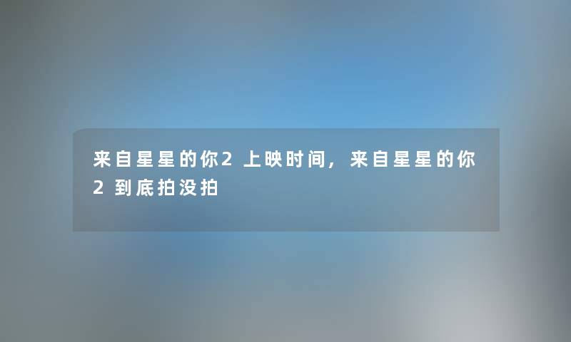 来自星星的你2上映时间,来自星星的你2到底拍没拍