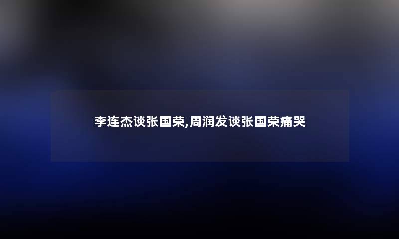 李连杰谈张国荣,周润发谈张国荣痛哭