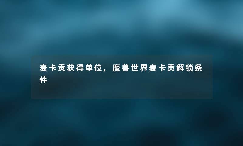 麦卡贡获得单位,魔兽世界麦卡贡解锁条件