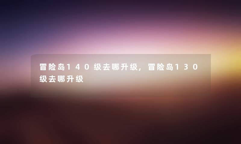 冒险岛140级去哪升级,冒险岛130级去哪升级