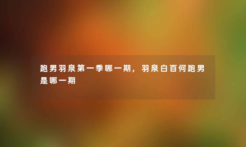 跑男羽泉第一季哪一期,羽泉白百何跑男是哪一期