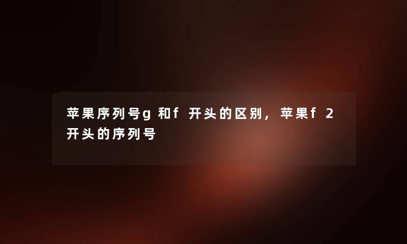 苹果序列号g和f开头的区别,苹果f2开头的序列号