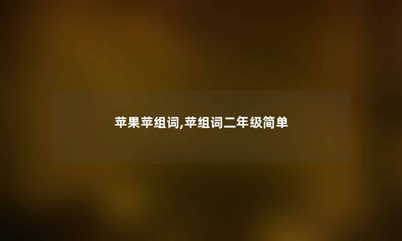 苹果苹组词,苹组词二年级简单