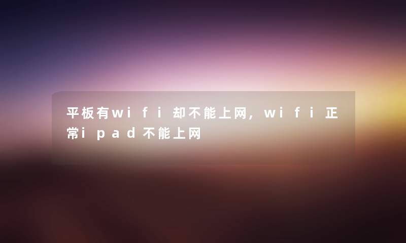 平板有wifi却不能上网,wifi正常ipad不能上网