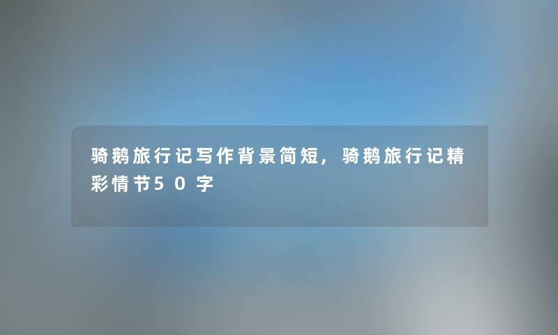 骑鹅旅行记写作简短,骑鹅旅行记精彩情节50字