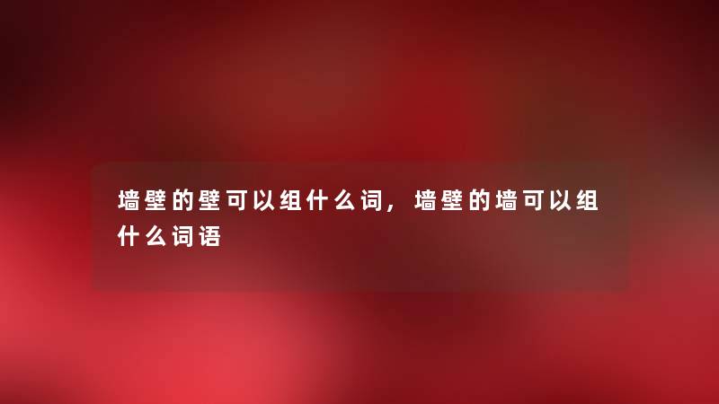 墙壁的壁可以组什么词,墙壁的墙可以组什么词语
