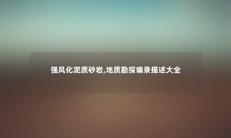 强风化泥质砂岩,地质勘探编录描述大全