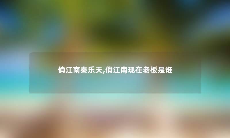 俏江南秦乐天,俏江南老板是谁
