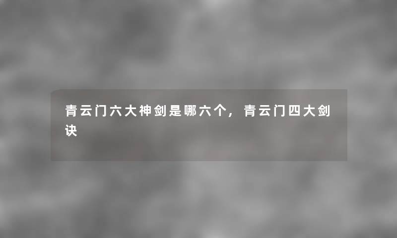 青云门六大神剑是哪六个,青云门四大剑诀
