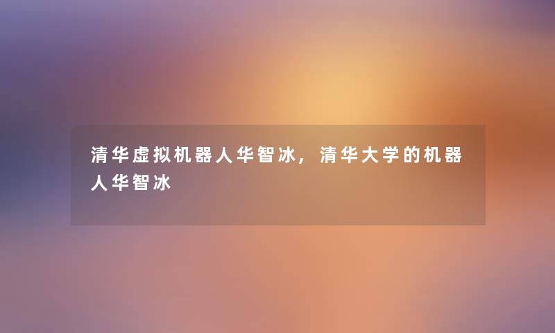 清华虚拟机器人华智冰,清华大学的机器人华智冰