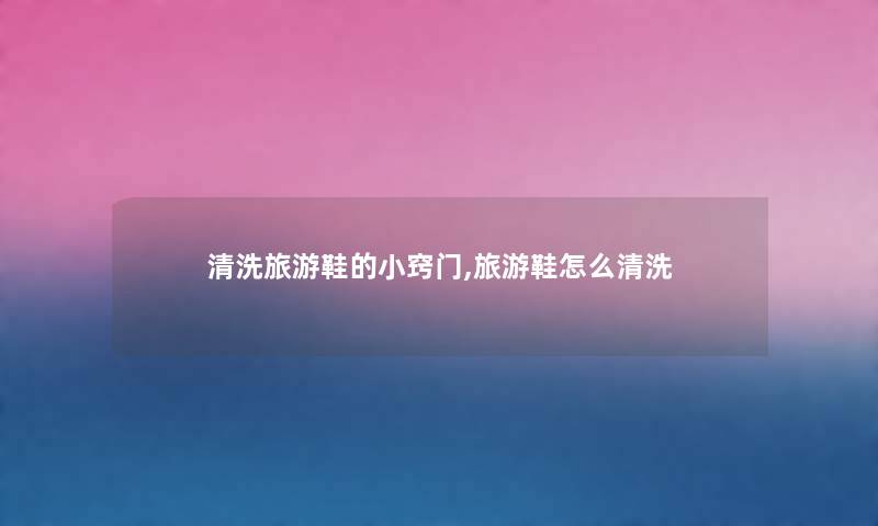 清洗旅游鞋的小窍门,旅游鞋怎么清洗