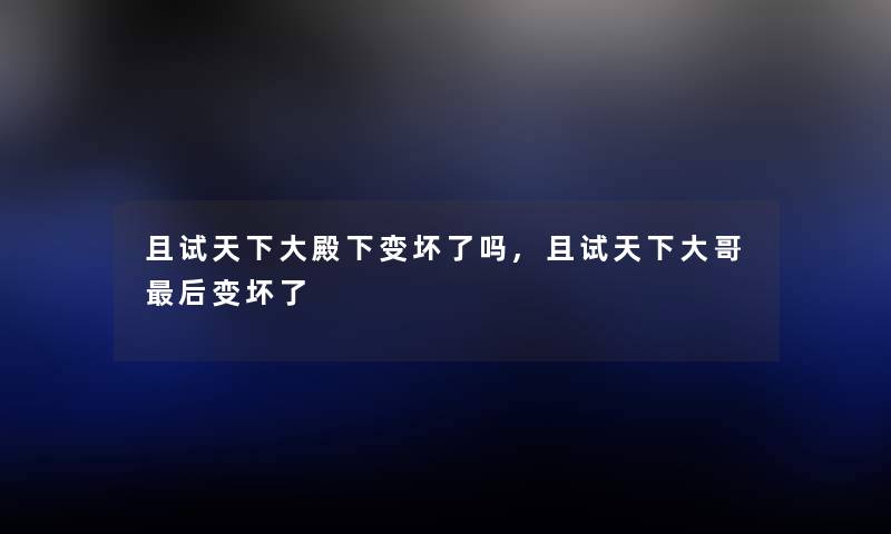 且试天下大殿下变坏了吗,且试天下大哥后变坏了