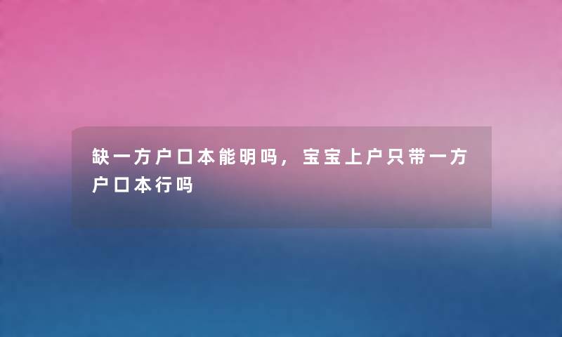 缺一方户口本能明吗,宝宝上户只带一方户口本行吗