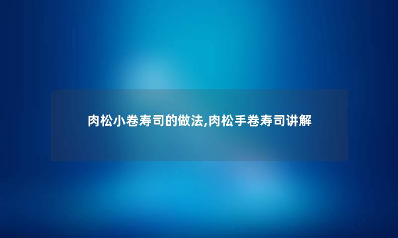 肉松小卷寿司的做法,肉松手卷寿司讲解