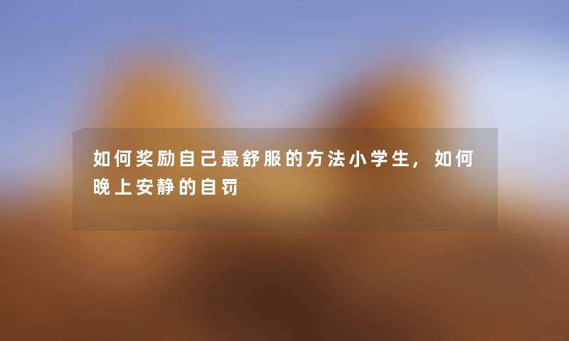 如何奖励自己舒服的方法小学生,如何晚上安静的自罚