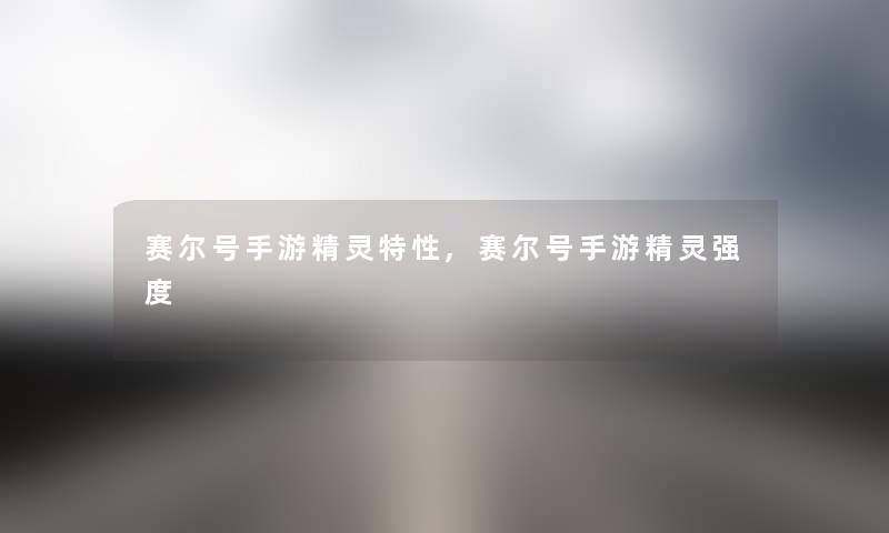 赛尔号手游精灵特性,赛尔号手游精灵强度