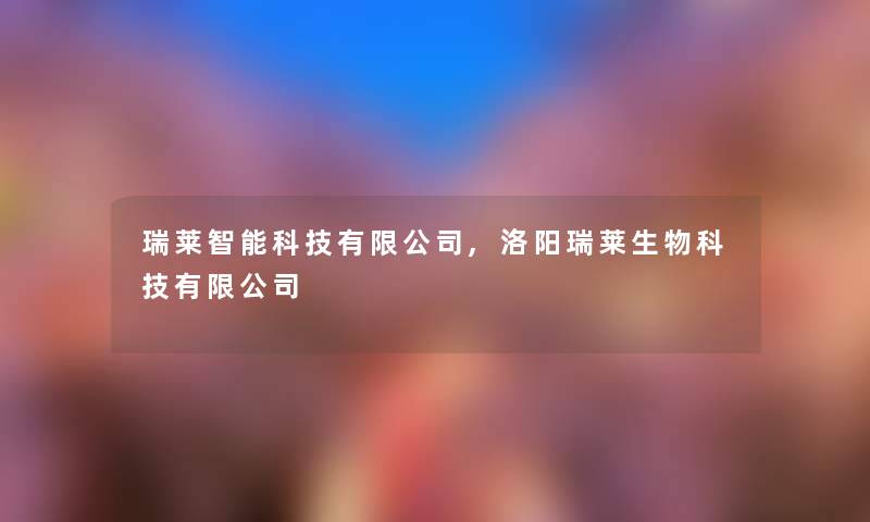 瑞莱智能科技有限公司,洛阳瑞莱生物科技有限公司