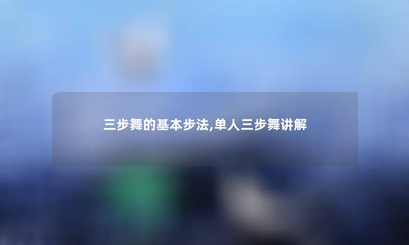 三步舞的基本步法,单人三步舞讲解