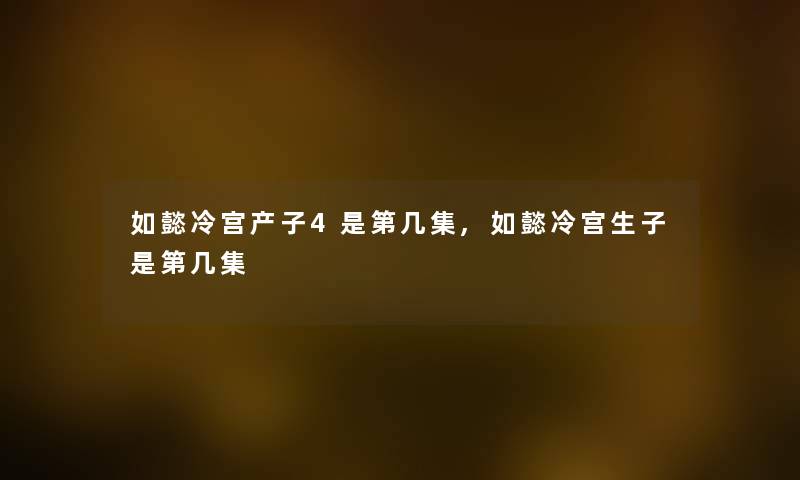 如懿冷宫产子4是第几集,如懿冷宫生子是第几集