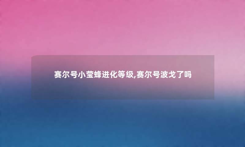 赛尔号小莹蜂进化等级,赛尔号波戈了吗