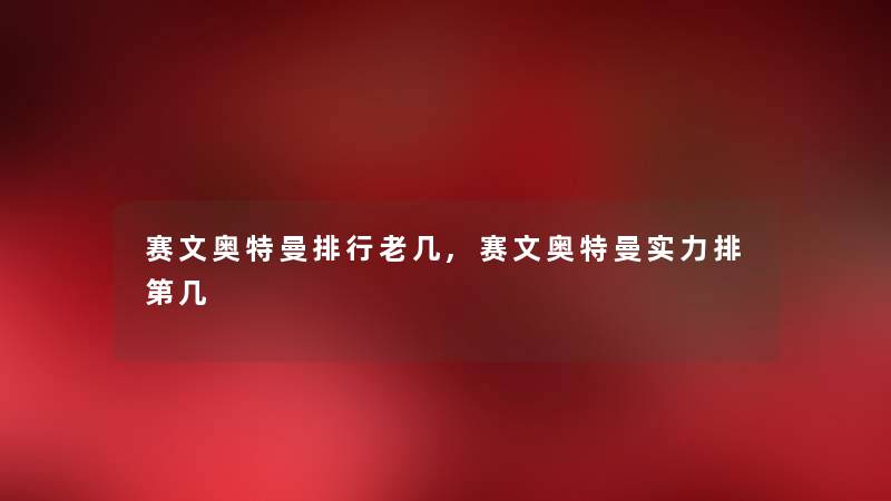 赛文奥特曼整理老几,赛文奥特曼实力排第几