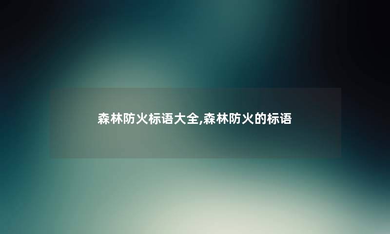 森林防火标语大全,森林防火的标语