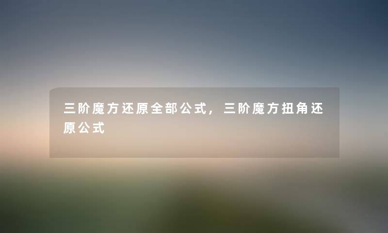 三阶魔方还原整理的公式,三阶魔方扭角还原公式